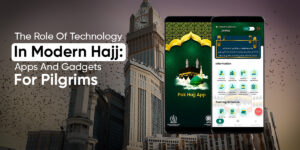 The Role Of Technology In Modern Hajj: Apps And Gadgets For Pilgrims